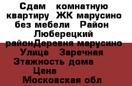 Сдам 1 комнатную квартиру  ЖК марусино  без мебели › Район ­ Люберецкий районДеревня марусино › Улица ­ Заречная  › Этажность дома ­ 5 › Цена ­ 17 000 - Московская обл. Недвижимость » Квартиры аренда   